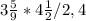 3\frac{5}{9} * 4\frac{1}{2} /2,4