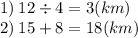 1) \: 12 \div 4 = 3(km) \\ 2) \: 15 + 8 = 18(km)