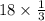 18 \times \frac{1}{3}