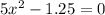 5x^2-1.25= 0