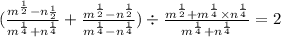 (\frac{ {m}^{\frac{1}{2} } - n { \frac{1}{2} }^{} } { {m}^{ \frac{1}{4} } + {n}^{ \frac{1}{4} } } + \frac{ {m}^{ \frac{1}{2} } - {n}^{ \frac{1}{2} } }{ {m}^{ \frac{1}{4} } - {n}^{ \frac{1}{4} } }) \div \frac{ {m}^{ \frac{1}{2} } + {m}^{ \frac{1}{4} } \times {n}^{ \frac{1}{4} } } { {m}^{ \frac{1}{4} } + {n}^{ \frac{1}{4} } } = 2