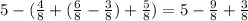 5 - (\frac{4}{8} + (\frac{6}{8} - \frac{3}{8}) + \frac{5}{8} ) = 5 - \frac{9}{8} + \frac{3}{8}