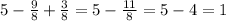 5 - \frac{9}{8} + \frac{3}{8} = 5 - \frac{11}{8} = 5 - 4 = 1