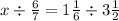 x \div \frac{6}{7}= 1\frac{1}{6} \div 3 \frac{1}{2}