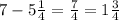 7 - 5 \frac{1}{4} = \frac{7}{4} = 1 \frac{3}{4}