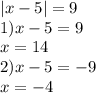 |x - 5| = 9 \\ 1)x - 5 = 9 \\ x = 14 \\ 2)x - 5 = - 9 \\ x = - 4