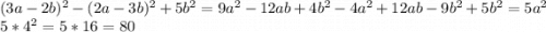 (3a-2b)^{2} -(2a-3b)^{2} +5b^{2} =9a^{2} -12ab+4b^{2} -4a^{2}+12ab-9b^{2} +5b^{2} =5a^{2}\\5*4^{2} =5*16=80