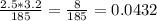 \frac{2.5*3.2}{185} =\frac{8}{185} = 0.0432