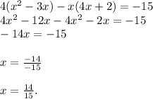 4(x^2-3x)-x(4x+2)=-15\\4x^2-12x-4x^2-2x=-15\\-14x=-15\\\\x=\frac{-14}{-15}\\\\x=\frac{14}{15}.