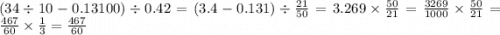 (34 \div 10 - 0.13100) \div 0.42 = (3.4 - 0.131) \div \frac{21}{50} = 3.269 \times \frac{50}{21} = \frac{3269}{1000} \times \frac{50}{21} = \frac{467}{60} \times \frac{1}{3} = \frac{467}{60}