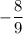 \displaystyle - \frac{8}{9}