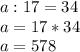 a:17=34\\a = 17 * 34\\a = 578