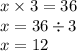 x \times 3 = 36 \\ x = 36 \div 3 \\ x = 12