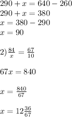 290+x=640-260\\290+x=380\\x=380-290\\x=90\\\\2)\frac{84}{x} =\frac{67}{10}\\\\67x=840\\\\x=\frac{840}{67} \\\\x=12\frac{36}{67}\\