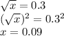 \sqrt{x} =0.3\\(\sqrt{x} )^2=0.3^2\\x=0.09