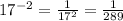 17^{-2} =\frac{1}{17^{2} }=\frac{1}{289}