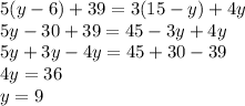 5(y-6)+39=3(15-y)+4y\\5y-30+39=45-3y+4y\\5y+3y-4y=45+30-39\\4y=36\\y=9