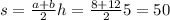 s = \frac{a + b}{2} h = \frac{8 + 12}{2} 5 = 50