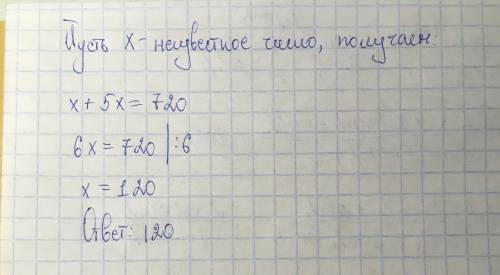 Сумма неизвестного числа и числа в 5 раз большего, чем неиз- вестное число, равна 720. Найди неизвес