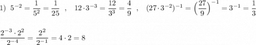 1)\ \ 5^{-2}=\dfrac{1}{5^2}=\dfrac{1}{25}\ \ ,\ \ \ 12\cdot 3^{-3}=\dfrac{12}{3^3}=\dfrac{4}{9}\ \ ,\ \ \ (27\cdot 3^{-2})^{-1}=\Big(\dfrac{27}{9}\Big)^{-1}=3^{-1}=\dfrac{1}{3}\\\\\\\dfrac{2^{-3}\cdot 2^2}{2^{-4}}=\dfrac{2^2}{2^{-1}}=4\cdot 2=8