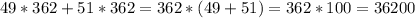 49*362+51*362 = 362*(49+51) = 362*100 = 36200