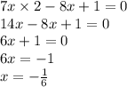 7x \times 2 - 8x + 1 = 0 \\ 14x - 8x + 1 = 0 \\ 6x + 1 = 0 \\ 6x = - 1 \\ x = - \frac{1}{6}