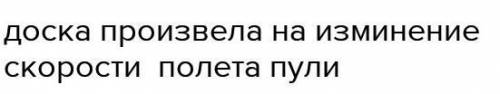 Пуля пробила доску . Произвела ли действие доска на пулю?Какое?