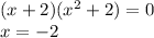 (x+2)(x^2+2)=0\\x=-2