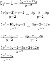 5y+1-\frac{5y-2-12y}{y-2}\\\\\frac{5y(y-2)+y-2}{y-2}- \frac{5y-2-12y}{y-2}\\\\\frac{5y^2-10y+y-2}{y-2}- \frac{5y-2-12y}{y-2}\\\\\frac{5y^2-9y-2}{y-2}- \frac{5y-2-12y}{y-2}\\\\\frac{5y^2-9y-2-5y+2+12y} {y-2} \\\frac{5y^2-2y} {y-2}