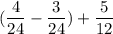 \displaystyle (\frac{4}{24} - \frac{3}{24}) +\frac{5}{12}