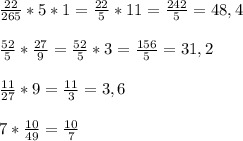 \frac{22}{265}*5*1=\frac{22}{5}*11=\frac{242}{5}=48,4\\\\ \frac{52}{5}*\frac{27}{9}=\frac{52}{5} *3=\frac{156}{5}=31,2\\\\\frac{11}{27}*9=\frac{11}{3} =3,6\\\\7*\frac{10}{49} =\frac{10}{7}