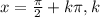 x=\frac{\pi }{2} +k\pi , k