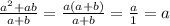 \frac{a^{2} + ab }{a+b} = \frac{a(a + b)}{a+b} = \frac{a}{1} = a