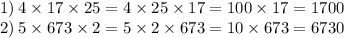 1) \: 4 \times 17 \times 25 = 4 \times 25 \times 17 = 100 \times 17 = 1700 \\ 2) \: 5 \times 673 \times 2 = 5 \times 2 \times 673 = 10 \times 673 = 6730