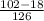 \frac{102-18}{126}