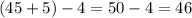 (45 + 5) - 4 = 50 - 4 = 46