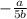 -\frac{a}{5b}