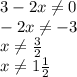 3-2x\neq 0\\-2x\neq -3\\x\neq \frac{3}{2}\\x\neq 1\frac{1}{2}