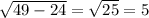 \sqrt{49-24}=\sqrt{25}= 5