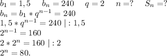 b_1=1,5\ \ \ \ b_n=240\ \ \ \ q=2\ \ \ \ n=?\ \ \ \ S_n=?\\b_n=b_1*q^{n-1}=240\\1,5*q^{n-1}=240\ |:1,5\\2^{n-1}=160\\2*2^n=160\ |:2\\2^n=80.