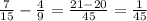 \frac{7}{15} -\frac{4}{9} =\frac{21-20}{45} =\frac{1}{45}