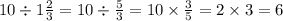 10 \div 1\frac{2}{3} = 10 \div \frac{5}{3} = 10 \times \frac{3}{5} = 2 \times 3 = 6