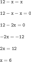 \mathtt{12-x = x} \\ \\\mathtt{12-x-x = 0} \\ \\\mathtt{12-2x = 0}\\ \\ \mathtt{-2x = -12 }\\\\\mathtt{2x = 12}\\ \\ \mathtt{x = 6}}\\