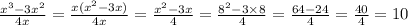 \frac{ {x}^{3} - 3 {x}^{2} }{4x} = \frac{x( {x}^{2} - 3x )}{4x} = \frac{ {x}^{2} - 3x }{4} = \frac{ {8}^{2} - 3 \times 8}{4} = \frac{64 - 24}{4} = \frac{40}{4} = 10