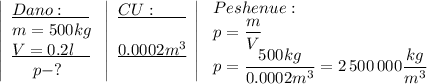 \left|\begin{array}{lcl}\underline{Dano:\quad \ \; }\\m=500kg\\\underline{V=0.2l\ \ \; } \\\ \ \ \; p-?\end{array}\right\left|\begin{array}{lcl}\underline{CU:\ \ \ \ \ \; }\\{}\\\underline{0.0002m^3}\\{}\qquad\end{array}\right| \left\begin{array}{lcl}Peshenue:\\p=\dfrac{m}V\\p=\dfrac{500kg}{0.0002m^3}=2\,500\,000\dfrac{kg}{m^3}\end{array}\right