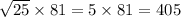 \sqrt{25} \times 81 = 5 \times 81 = 405