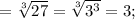 =\sqrt[3]{27}=\sqrt[3]{3^{3}}=3;