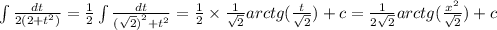 \int\limits \frac{dt}{2(2 + {t}^{2} )} = \frac{1}{2} \int\limits \frac{dt}{ {( \sqrt{2} )}^{2} + {t}^{2} } = \frac{1}{2} \times \frac{1}{ \sqrt{2} } arctg( \frac{t}{ \sqrt{2} } ) + c = \frac{1}{2 \sqrt{2} } arctg( \frac{ {x}^{2} }{ \sqrt{2} } ) + c