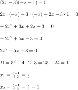 (2x-3)(-x+1)=0\\\\2x\cdot(-x)-3\cdot(-x)+2x-3\cdot1=0\\\\-2x^2+3x+2x-3=0\\\\-2x^2+5x-3=0\\\\2x^2-5x+3=0\\\\D=5^2-4\cdot2\cdot3 = 25-24=1\\\\x_1 = \frac{5+1}{2\cdot2} = \frac{3}{2}\\\\x_2 = \frac{5-1}{2\cdot2} = \frac{2}{2} = 1