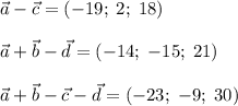 \vec{a}-\vec{c} = (-19;\;2;\;18)\\\\\vec{a} + \vec{b}-\vec{d} = (-14;\;-15;\;21)\\\\\vec{a} + \vec{b} - \vec{c} -\vec{d}= (-23;\; -9;\; 30)